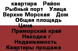 квартира › Район ­ Рыбный порт › Улица ­ Верхне-Морская › Дом ­ 114 › Общая площадь ­ 29 › Цена ­ 1 250 000 - Приморский край, Находка г. Недвижимость » Квартиры продажа   . Приморский край